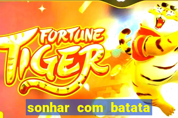 sonhar com batata jogo do bicho